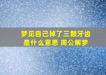 梦见自己掉了三颗牙齿是什么意思 周公解梦